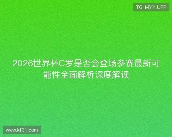2026世界杯C罗是否会登场参赛最新可能性全面解析深度解读 2026世界杯C罗是否会登场参赛最新可能性全面解析深度解读