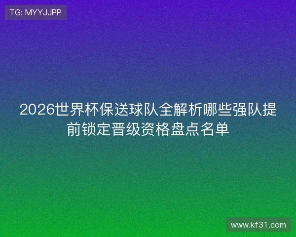 2026世界杯保送球队全解析哪些强队提前锁定晋级资格盘点名单 2026世界杯保送球队全解析哪些强队提前锁定晋级资格盘点名单