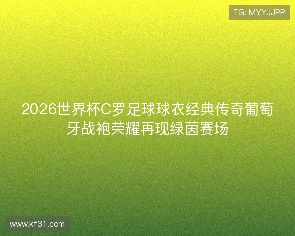 2026世界杯C罗足球球衣经典传奇葡萄牙战袍荣耀再现绿茵赛场 2026世界杯C罗足球球衣经典传奇葡萄牙战袍荣耀再现绿茵赛场