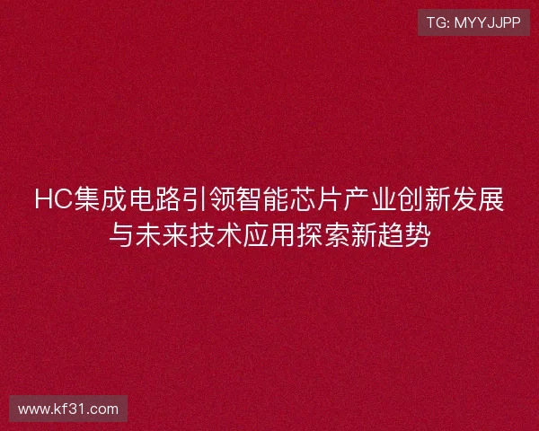 HC集成电路引领智能芯片产业创新发展与未来技术应用探索新趋势